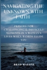 Navigating the Unknown with Faith: Prayers for Challenging & Difficult Moments in a Woman's Lives When Words Elude You Cover Image