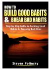 How to Build Good Habits & Break Bad Habits: Step by Step Guide to Forming Good Habits & Breaking Bad Ones By Steven Polinsky Cover Image