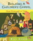 Building a Children's Chapel: One Story at a Time By Bill Gordh Cover Image