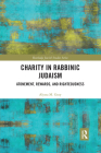 Charity in Rabbinic Judaism: Atonement, Rewards, and Righteousness (Routledge Jewish Studies) By Alyssa M. Gray Cover Image