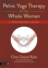 Pelvic Yoga Therapy for the Whole Woman: A Professional Guide By Cheri Dostal Ryba, Shelly Prosko (Foreword by), Evelyn Rosario Andry (Illustrator) Cover Image