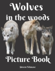 Wolves in the Woods Picture Book: A Gift Book for Alzheimer's Patients and Seniors with Dementia A photo Book for Kids and Children and lovers of Wolv Cover Image
