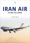 Iran Air: Flying the Homa By Jozef Mols Cover Image