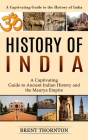 History of India: A Captivating Guide to the History of India (A Captivating Guide to Ancient Indian History and the Maurya Empire) By Brent Thornton Cover Image