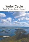 Water Cycle: Past, Present and Future By Reggie Bing (Editor) Cover Image