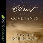 The Christ of the Covenants By O. Palmer Robertson, Mike Carnes (Read by) Cover Image