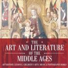 The Art and Literature of the Middle Ages - Art History Lessons Children's Arts, Music & Photography Books By Baby Professor Cover Image