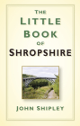 The Little Book of Shropshire By John Shipley Cover Image
