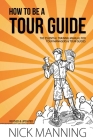 How to be a Tour Guide: The Essential Training Manual for Tour Managers and Tour Guides Cover Image