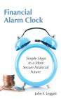 Financial Alarm Clock: Simple Steps to a More Secure Financial Future By John F. Leggett Cover Image