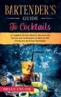 Bartender's Guide to Cocktails: A Complete Recipe Book to Discover the Secrets and Techniques on How to Mix Drinks for the Home Bartender Cover Image
