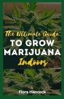 The Ultimate Guide to Grow Marijuana Indoors: A Comprehensive Guide to growing Quality Cannabis Indoors Grower and Setting Up Grow Space Cover Image