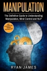 Manipulation: The Definitive Guide to Understanding Manipulation, MindControl and NLP (Manipulation Series) (Volume 1) By Ryan James Cover Image