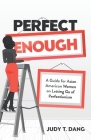 Perfect Enough: A Guide for Asian American Women on Letting Go of Perfectionism By Judy T. Dang Cover Image