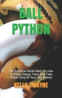 Ball Python: The Essential Guide Book On How To Raise, House, Feed, And Take Proper Care Of Your Ball Python Cover Image