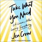 Take What You Need: Life Lessons After Losing Everything By Jen Crow, Tegan Ashton Cohan (Read by) Cover Image
