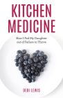 Kitchen Medicine: How I Fed My Daughter Out of Failure to Thrive By Debi Lewis Cover Image
