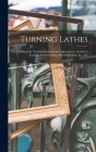 Turning Lathes: A Manual for Technical Schools and Apprentices. a Guide to Turning, Screw-Cutting, Metal-Spinning. &c., &c Cover Image