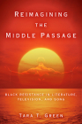 Reimagining the Middle Passage: Black Resistance in Literature, Television, and Song (Black Performance and Cultural Criticism) By Tara T. Green Cover Image