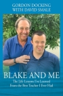 Blake and Me: The Life Lessons I've Learned From the Best Teacher I Ever Had By Gordon Docking, David Smale (Joint Author) Cover Image