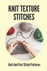 Knit Texture Stitches: Knit And Purl Stitch Patterns: Teach You Basics Of Knitting By Margurite Poffenberger Cover Image