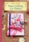 Craft Happy: Paper Crafting with Flowers By Editions de Paris Cover Image