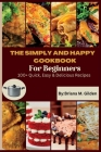 The Simply and Happy Cookbook for Beginners: 100+ Quick, Easy & Delicious Recipes By Briana M. Gilden Cover Image