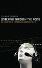 Listening Through the Noise: The Aesthetics of Experimental Electronic Music the Aesthetics of Experimental Electronic Music By Joanna DeMers Cover Image
