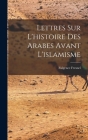 Lettres Sur L'histoire Des Arabes Avant L'islamisme By Fulgence Fresnel Cover Image