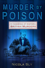 Murder by Poison: A Casebook of Historic British Murders By Nicola Sly Cover Image
