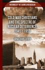 Cold War Christians and the Spectre of Nuclear Deterrence, 1945-1959 (Histories of the Sacred and Secular) By J. Gorry Cover Image