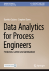 Data Analytics for Process Engineers: Prediction, Control and Optimization (Synthesis Lectures on Mechanical Engineering) Cover Image