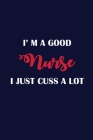 I'm A Good Nurse I Just Cuss A Lot: Nursing Student 120 pages Notebook Cover Image