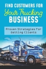 Find Customers For Your Trucking Business: Proven Strategies For Getting Clients: The Trucking Industry By Brant Renkes Cover Image
