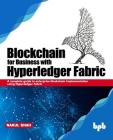 Blockchain for Business with Hyperledger Fabric: A complete guide to enterprise Blockchain implementation using Hyperledger Fabric Cover Image