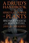 A Druid's Handbook to the Spiritual Power of Plants: Spagyrics in Magical and Sexual Rituals By Jon G. Hughes Cover Image