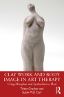 Clay Work and Body Image in Art Therapy: Using Metaphor and Symbolism to Heal By Trisha Crocker, Susan M. D. Carr Cover Image