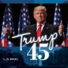 Trump 45: America's Greatest President By L. D. Hicks Cover Image