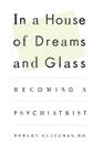 In a House of Dreams and Glass: Becoming a Psychiatrist By Robert Klitzman Cover Image