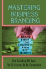 Mastering Business Branding: How Branding Will Lead You To Success As An Entrepreneur: The Significance Of Creating Customers Personas Cover Image