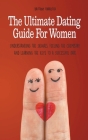 The Ultimate Dating Guide For Women Understanding the Signals, Feeling the Chemistry, and Learning the Keys to a Successful Date By Brittany Forrester Cover Image