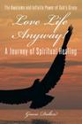 Love Life Anyway!: A Journey of Spiritual Healing Cover Image