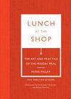 Lunch at the Shop: The Art and Practice of the Midday Meal By Peter Miller, Melissa Hamilton (By (photographer)), Christopher Hirsheimer (By (photographer)) Cover Image