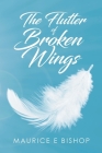 The Flutter of Broken Wings By Maurice E. Bishop Cover Image