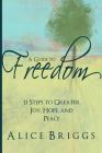 A Guide to Freedom: 11 Steps to Greater Joy, Hope, and Peace By Alice Briggs Cover Image