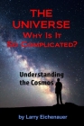 THE UNIVERSE Why Is It So Complicated By Larry Eichenauer Cover Image
