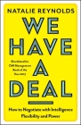 We Have a Deal: How to Negotiate with Intelligence, Flexibility and Power By Natalie Reynolds Cover Image