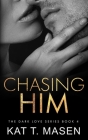 Chasing Him (Dark Love #4) By Kat T. Masen Cover Image
