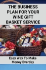 The Business Plan For Your Wine Gift Basket Service: Easy Way To Make Money Everday: Wine Gift Baskets Ideas Cover Image