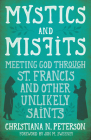 Mystics and Misfits: Meeting God Through St. Francis and Other Unlikely Saints By Christiana N. Peterson, Jon Sweeney (Foreword by) Cover Image